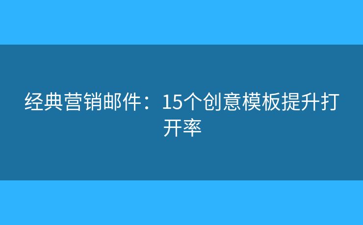 经典营销邮件：15个创意模板提升打开率