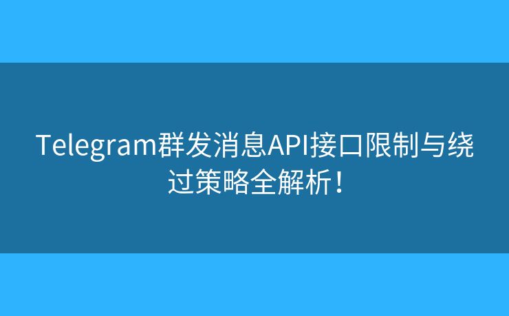 Telegram群发消息API接口限制与绕过策略全解析！