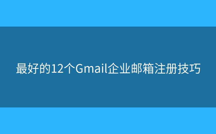 最好的12个Gmail企业邮箱注册技巧