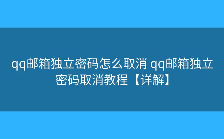qq邮箱独立密码怎么取消 qq邮箱独立密码取消教程【详解】 qq邮箱独立密码怎么取消 qq邮箱独立密码取消教程【详解】