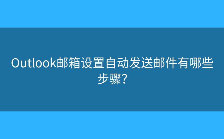Outlook邮箱设置自动发送邮件有哪些步骤？