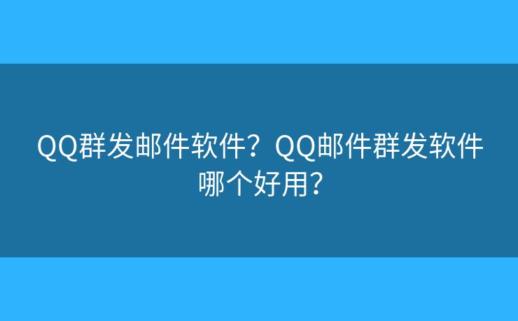 QQ群发邮件软件?QQ邮件群发软件哪个好用? QQ群发邮件软件?QQ邮件群发软件哪个好用?