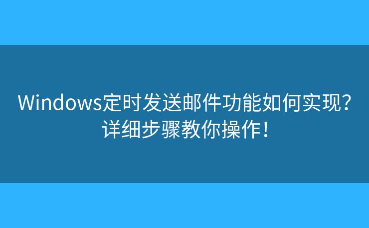 Windows定时发送邮件功能如何实现？详细步骤教你操作！