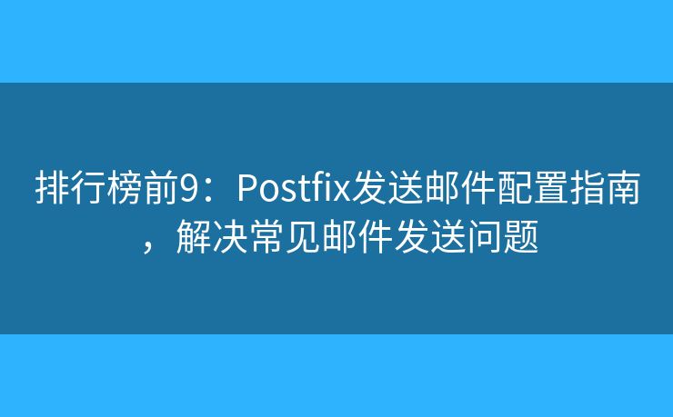 排行榜前9：Postfix发送邮件配置指南，解决常见邮件发送问题