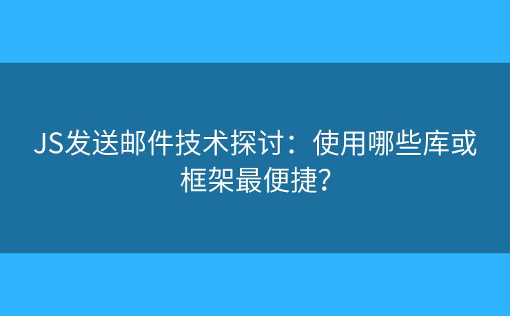JS发送邮件技术探讨：使用哪些库或框架最便捷？
