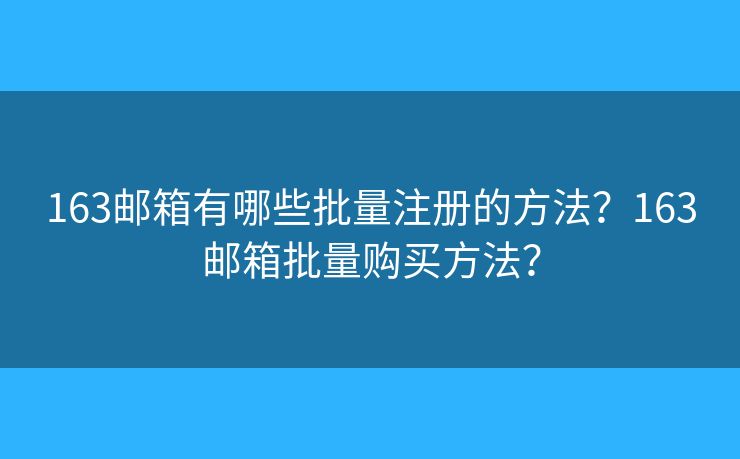 163邮箱有哪些批量注册的方法？163邮箱批量购买方法？