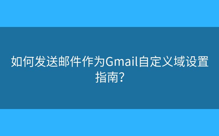 如何发送邮件作为Gmail自定义域设置指南? 如何发送邮件作为Gmail自定义域设置指南?