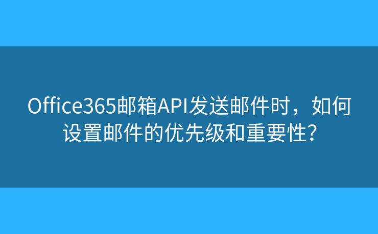 Office365邮箱API发送邮件时,如何设置邮件的优先级和重要性? Office365邮箱API发送邮件时,如何设置邮件的优先级和重要性?
