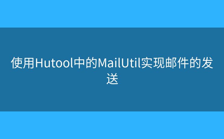 使用Hutool中的MailUtil实现邮件的发送