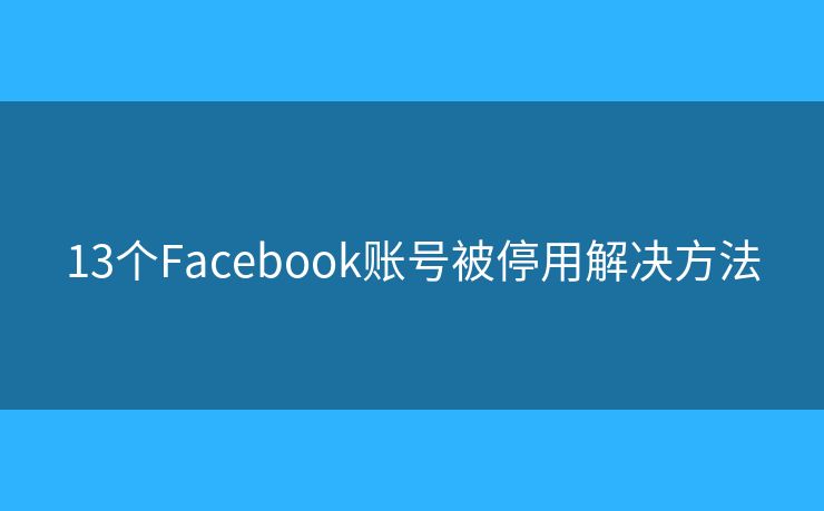13个Facebook账号被停用解决方法