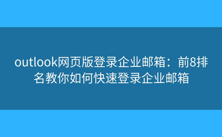 outlook网页版登录企业邮箱：前8排名教你如何快速登录企业邮箱