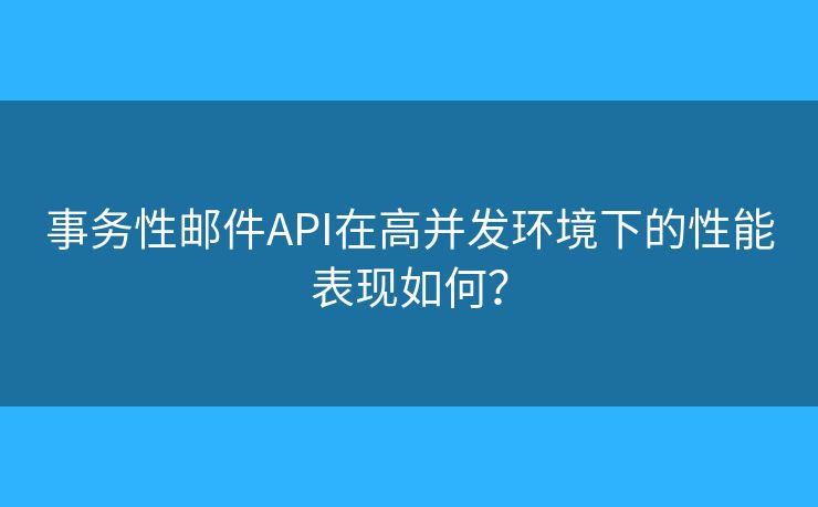 事务性邮件API在高并发环境下的性能表现如何？