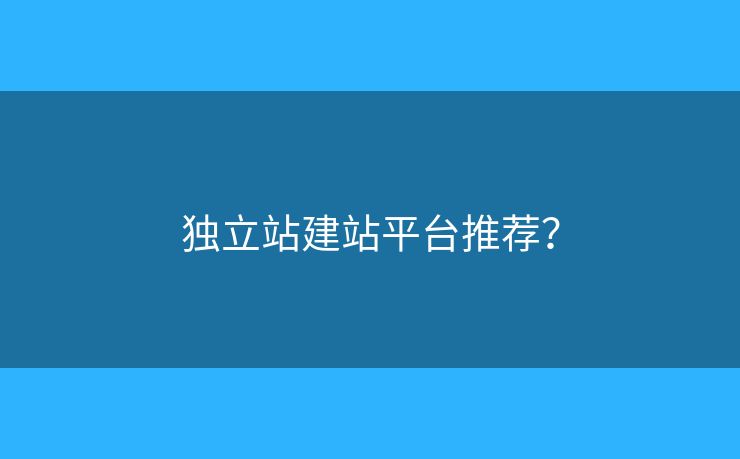 独立站建站平台推荐？