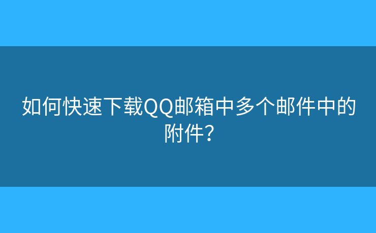 如何快速下载QQ邮箱中多个邮件中的附件？