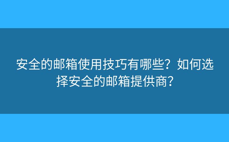 安全的邮箱使用技巧有哪些？如何选择安全的邮箱提供商？