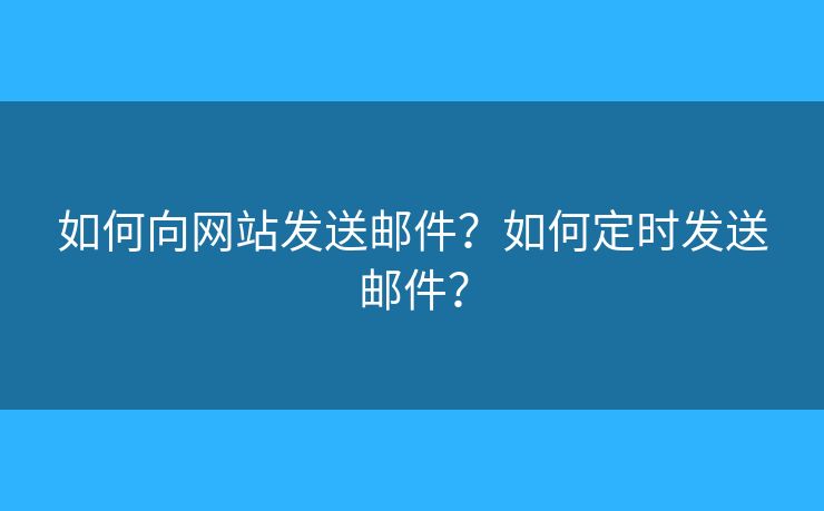 如何向网站发送邮件？如何定时发送邮件？