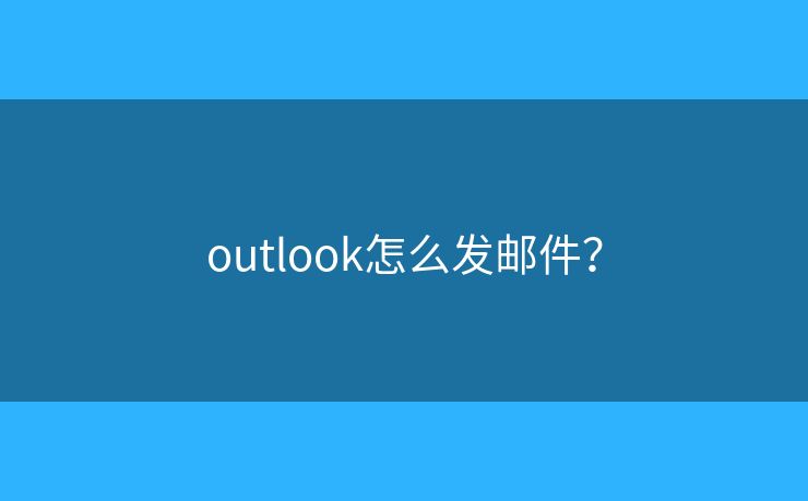 outlook怎么发邮件？