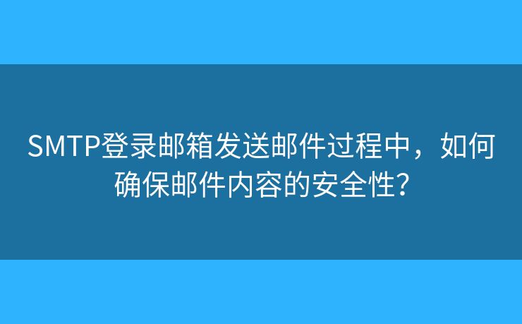 SMTP登录邮箱发送邮件过程中，如何确保邮件内容的安全性？