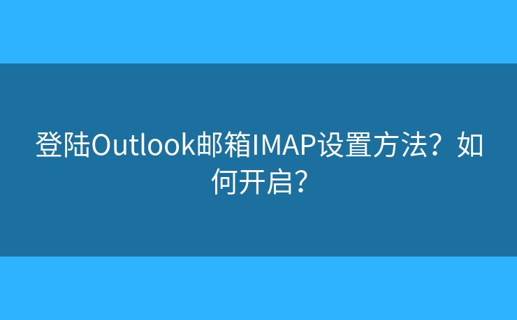 登陆Outlook邮箱IMAP设置方法？如何开启？