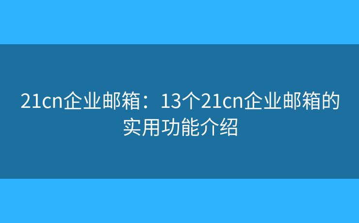 21cn企业邮箱：13个21cn企业邮箱的实用功能介绍