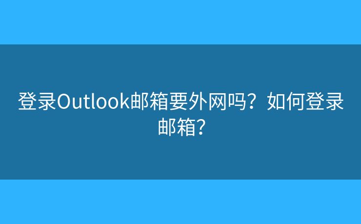 登录Outlook邮箱要外网吗？如何登录邮箱？