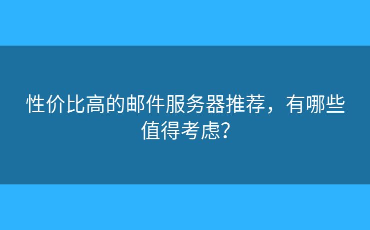 性价比高的邮件服务器推荐，有哪些值得考虑？