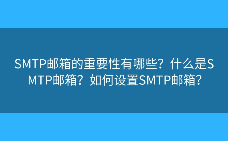SMTP邮箱的重要性有哪些？什么是SMTP邮箱？如何设置SMTP邮箱？