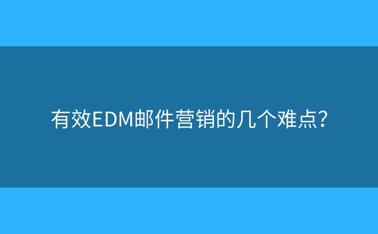 有效EDM邮件营销的几个难点？