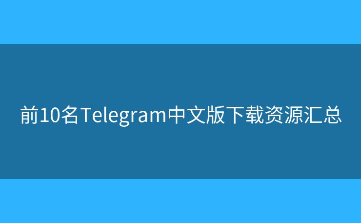 前10名Telegram中文版下载资源汇总