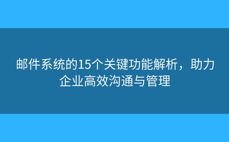 邮件系统的15个关键功能解析，助力企业高效沟通与管理