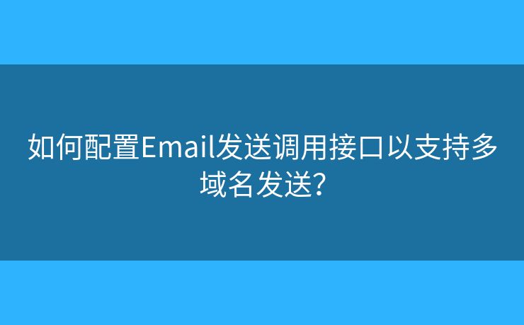 如何配置Email发送调用接口以支持多域名发送？