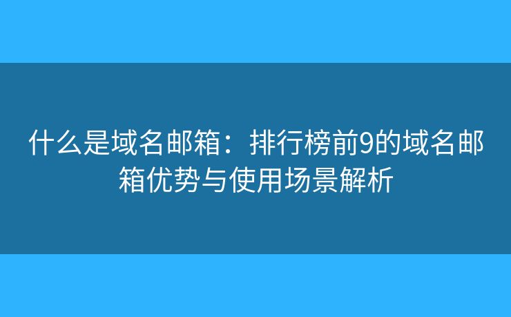 什么是域名邮箱:排行榜前9的域名邮箱优势与使用场景解析 什么是域名邮箱:排行榜前9的域名邮箱优势与使用场景解析