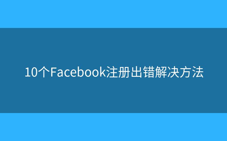 10个Facebook注册出错解决方法