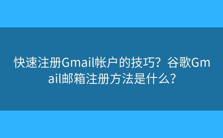 快速注册Gmail帐户的技巧?谷歌Gmail邮箱注册方法是什么? 快速注册Gmail帐户的技巧?谷歌Gmail邮箱注册方法是什么?