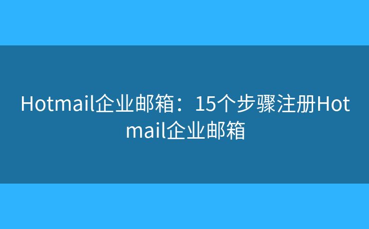 Hotmail企业邮箱:15个步骤注册Hotmail企业邮箱 Hotmail企业邮箱:15个步骤注册Hotmail企业邮箱
