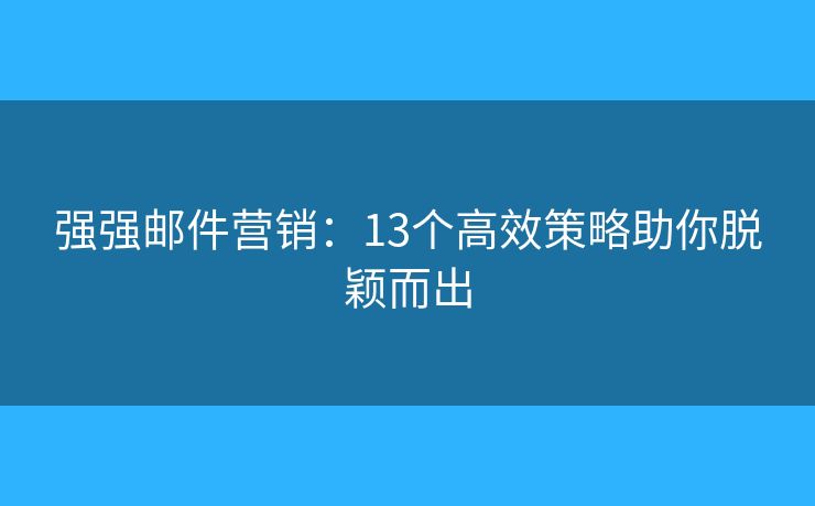 强强邮件营销:13个高效策略助你脱颖而出 强强邮件营销:13个高效策略助你脱颖而出