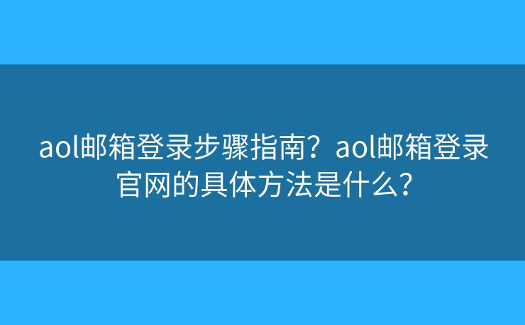 aol邮箱登录步骤指南？aol邮箱登录官网的具体方法是什么？