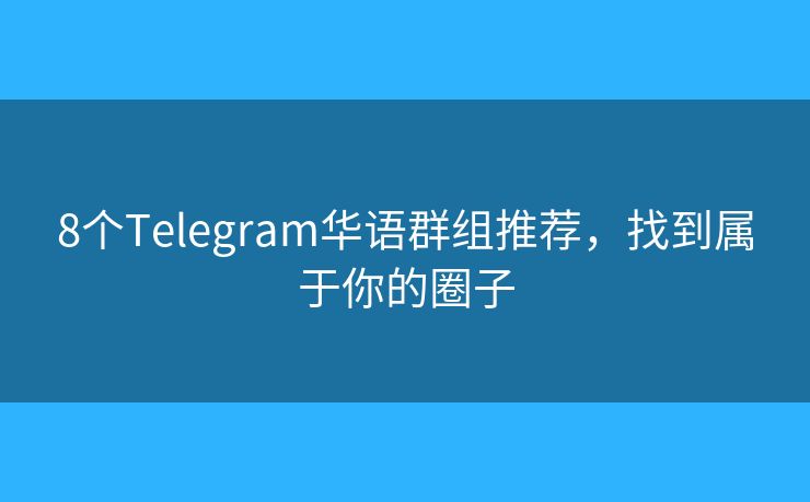 8个Telegram华语群组推荐，找到属于你的圈子