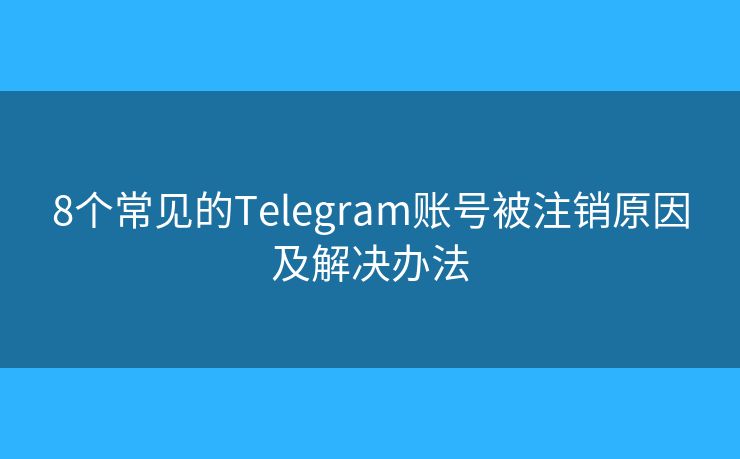 8个常见的Telegram账号被注销原因及解决办法