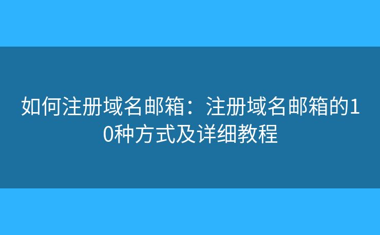 如何注册域名邮箱：注册域名邮箱的10种方式及详细教程