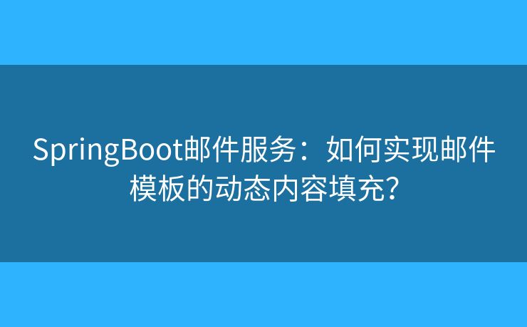 SpringBoot邮件服务:如何实现邮件模板的动态内容填充? SpringBoot邮件服务:如何实现邮件模板的动态内容填充?