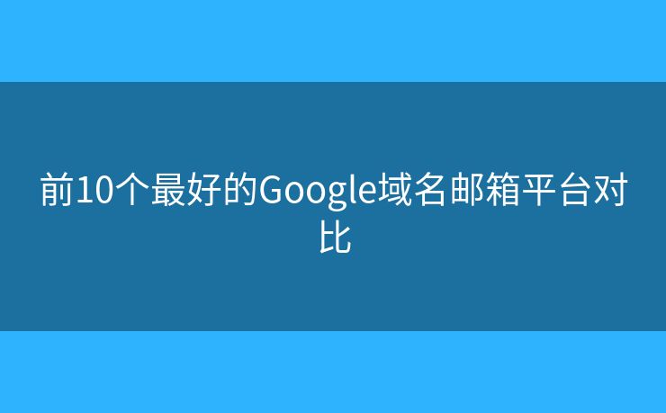 前10个最好的Google域名邮箱平台对比