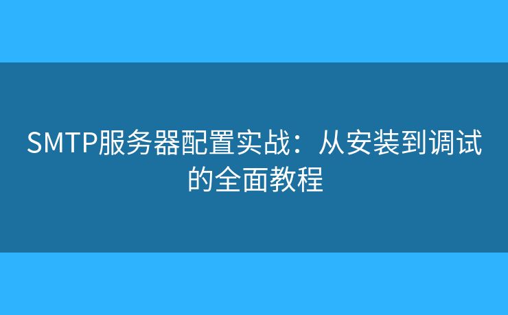 SMTP服务器配置实战：从安装到调试的全面教程