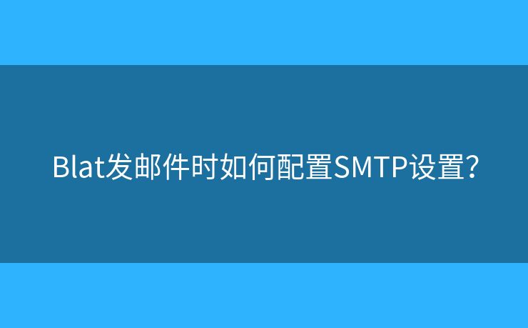 Blat发邮件时如何配置SMTP设置？