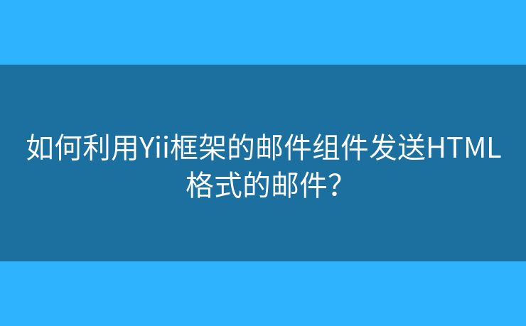 如何利用Yii框架的邮件组件发送HTML格式的邮件？