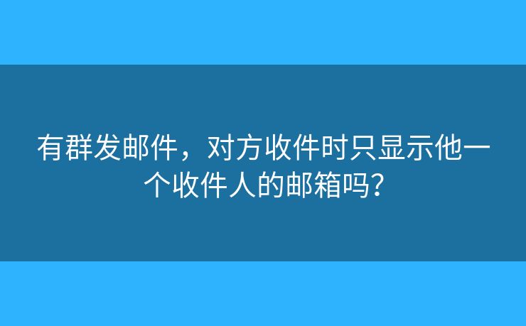 有群发邮件，对方收件时只显示他一个收件人的邮箱吗？