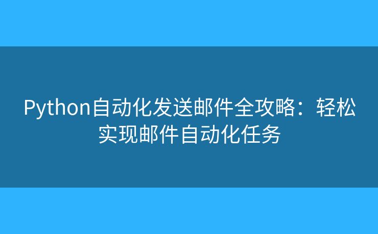 Python自动化发送邮件全攻略：轻松实现邮件自动化任务