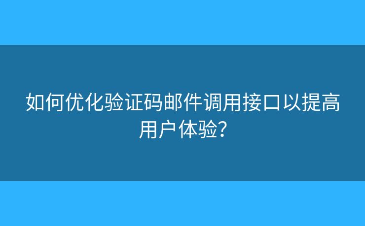 如何优化验证码邮件调用接口以提高用户体验？