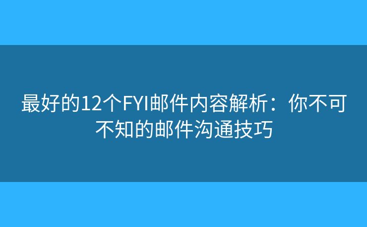 最好的12个FYI邮件内容解析：你不可不知的邮件沟通技巧