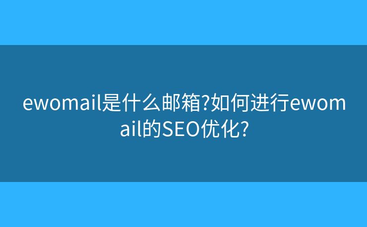 ewomail是什么邮箱?如何进行ewomail的SEO优化? ewomail是什么邮箱?如何进行ewomail的SEO优化?